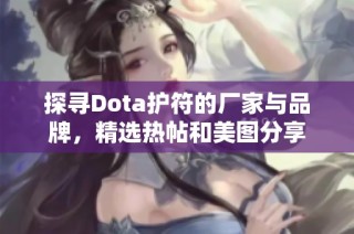 探寻Dota护符的厂家与品牌，精选热帖和美图分享