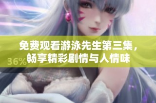免费观看游泳先生第三集，畅享精彩剧情与人情味