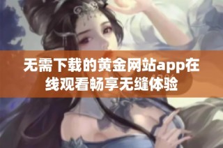 无需下载的黄金网站app在线观看畅享无缝体验