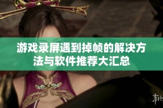 游戏录屏遇到掉帧的解决方法与软件推荐大汇总