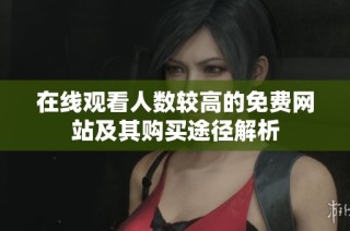 在线观看人数较高的免费网站及其购买途径解析