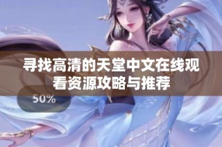 寻找高清的天堂中文在线观看资源攻略与推荐