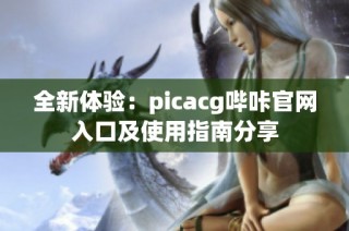 全新体验：picacg哔咔官网入口及使用指南分享