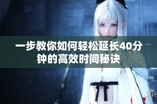 一步教你如何轻松延长40分钟的高效时间秘诀