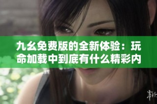 九幺免费版的全新体验：玩命加载中到底有什么精彩内容