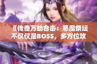 《传奇万劫合击：恶魔祭坛不仅仅是BOSS，多方位攻略分享》