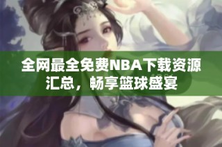 全网最全免费NBA下载资源汇总，畅享篮球盛宴