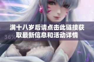 满十八岁后请点击此链接获取最新信息和活动详情