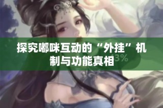 探究嘟咪互动的“外挂”机制与功能真相