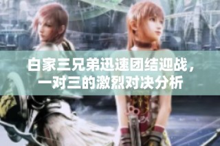 白家三兄弟迅速团结迎战，一对三的激烈对决分析
