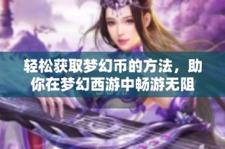 轻松获取梦幻币的方法，助你在梦幻西游中畅游无阻