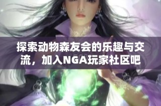 探索动物森友会的乐趣与交流，加入NGA玩家社区吧