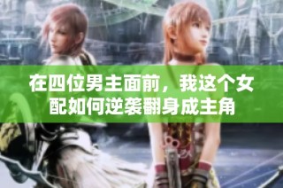 在四位男主面前，我这个女配如何逆袭翻身成主角