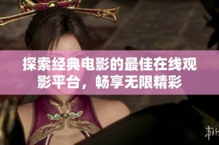 探索经典电影的最佳在线观影平台，畅享无限精彩