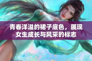 青春洋溢的裙子底色，展现女生成长与风采的标志
