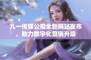 九一传媒公司全新网站发布，助力数字化营销升级