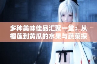 多种美味佳品汇聚一堂：从榴莲到黄瓜的水果与蔬菜探秘