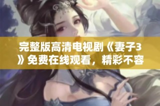 完整版高清电视剧《妻子3》免费在线观看，精彩不容错过