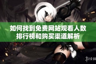 如何找到免费网站观看人数排行榜和购买渠道解析