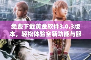 免费下载黄金软件3.0.3版本，轻松体验全新功能与服务