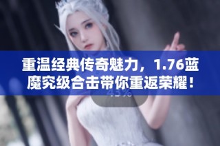 重温经典传奇魅力，1.76蓝魔究级合击带你重返荣耀！