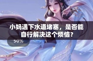小妈遇下水道堵塞，是否能自行解决这个烦恼？