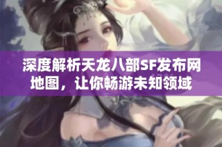 深度解析天龙八部SF发布网地图，让你畅游未知领域
