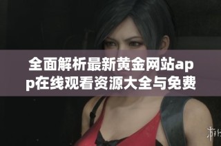全面解析最新黄金网站app在线观看资源大全与免费视频平台