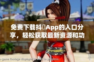免费下载抖抈App的入口分享，轻松获取最新资源和功能