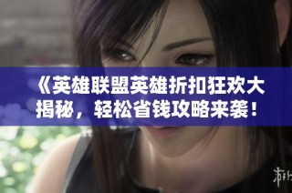 《英雄联盟英雄折扣狂欢大揭秘，轻松省钱攻略来袭！》