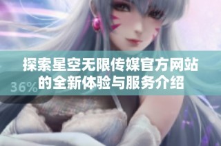 探索星空无限传媒官方网站的全新体验与服务介绍