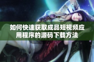如何快速获取成品短视频应用程序的源码下载方法