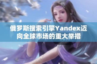 俄罗斯搜索引擎Yandex迈向全球市场的重大举措