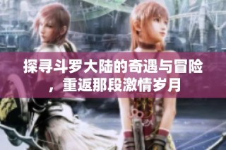 探寻斗罗大陆的奇遇与冒险，重返那段激情岁月