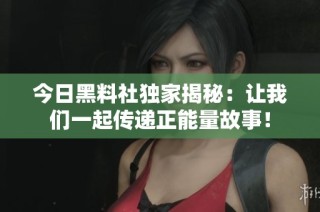 今日黑料社独家揭秘：让我们一起传递正能量故事！