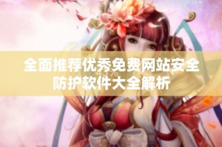 全面推荐优秀免费网站安全防护软件大全解析
