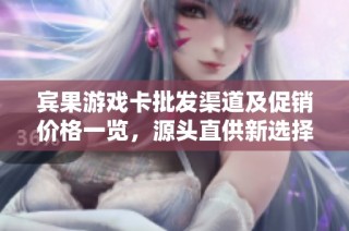 宾果游戏卡批发渠道及促销价格一览，源头直供新选择