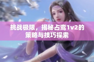 挑战极限，揭秘占鸾1v2的策略与技巧探索