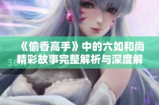 《偷香高手》中的六如和尚精彩故事完整解析与深度解读