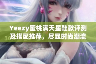 Yeezy蜜桃满天星鞋款评测及搭配推荐，尽显时尚潮流魅力
