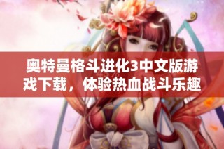 奥特曼格斗进化3中文版游戏下载，体验热血战斗乐趣