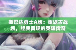 斯巴达勇士A版：重返古战场，经典再现的英雄传奇
