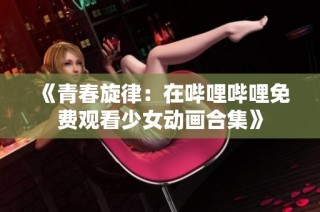 《青春旋律：在哔哩哔哩免费观看少女动画合集》