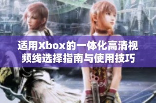 适用Xbox的一体化高清视频线选择指南与使用技巧