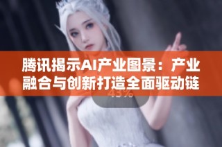 腾讯揭示AI产业图景：产业融合与创新打造全面驱动链