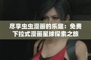 尽享虫虫漫画的乐趣：免费下拉式漫画星球探索之旅