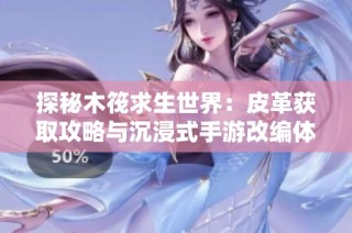 探秘木筏求生世界：皮革获取攻略与沉浸式手游改编体验