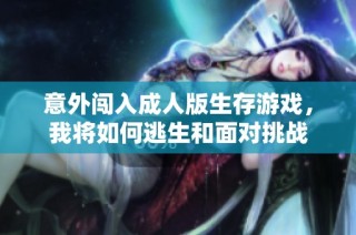 意外闯入成人版生存游戏，我将如何逃生和面对挑战