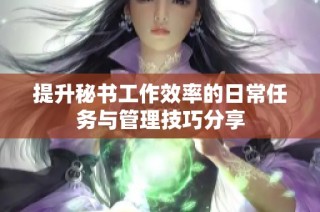 提升秘书工作效率的日常任务与管理技巧分享