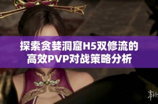 探索贪婪洞窟H5双修流的高效PVP对战策略分析